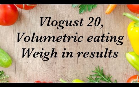 Vlogust Day 20, Volumetric style eating, weigh in